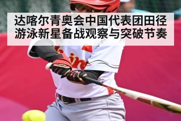 达喀尔青奥会中国代表团田径游泳新星备战观察与突破节奏（Gaming）