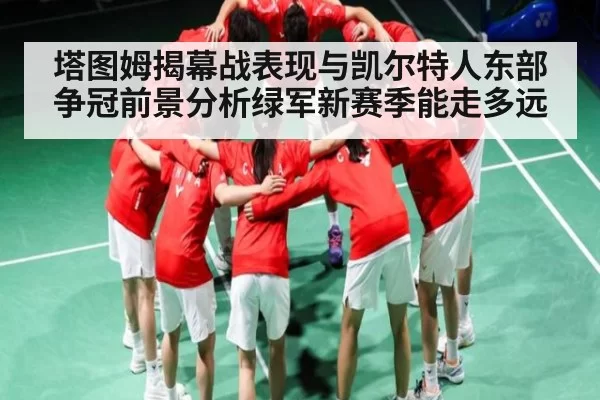 塔图姆揭幕战表现与凯尔特人东部争冠前景分析绿军新赛季能走多远（Gaming）